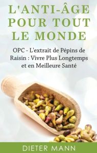 L'anti-âge pour tout le monde. OPC - L'extrait de Pépins de Raisin : Vivre Plus Longtemps et en Meil - Mann Dieter