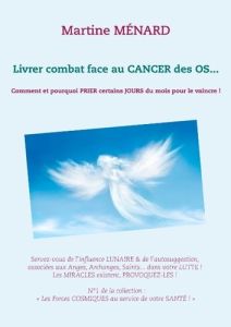 Livrer combat face au cancer des os... Comment et pourquoi prier certains jours du mois pour le vain - Ménard Martine