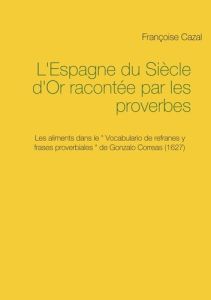 L'Espagne du Siècle d'Or racontée par les proverbes. Les aliments dans le Vocabulario de refranes y - Cazal Françoise