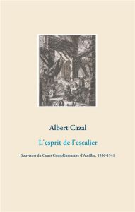 L'esprit de l'escalier. Souvenirs du Cours Complémentaire d'Aurillac (1936-1941) - Cazal Albert