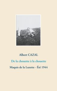 De la chouette à la chouette. Maquis de la Luzette - Eté 1944 - Cazal Albert