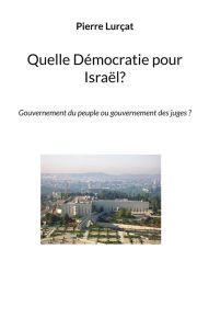 Quelle Démocratie pour Israël?. Gouvernement du peuple ou gouvernement des juges ? - Lurçat Pierre