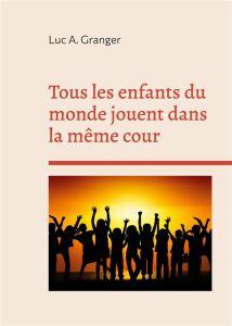 Tous les enfants du monde jouent dans la même cour. Quelque part, un enfant rit et pleure... Quelque - Granger Luc A.