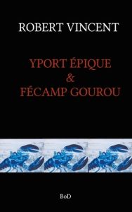 Yport épique & Fécamp gourou - Vincent Robert