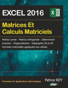 Matrices et calculs matriciels avec EXCEL 2016 - Rey Patrice