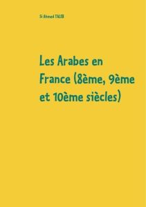 Les Arabes en France (8e, 9e et 10e siècles) - Taleb Si Ahmed
