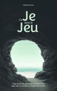 Ce Je dans le Jeu. Il est temps de retrousser nos manches pour voir la vie sous un angle constructi - Soum Catherine