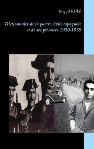 Dictionnaire de la guerre civile espagnole et de ses prémices 1930-1939 - Ruiz Miguel