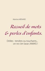 Recueil de mots & perles d'enfants. Drôles - tendres ou touchants... on ne s'en lasse JAMAIS ! - Ménard Martine