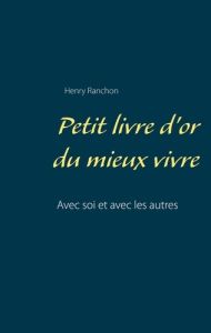 Petit livre d'or du mieux vivre. Avec soi et avec les autres - Ranchon Henry