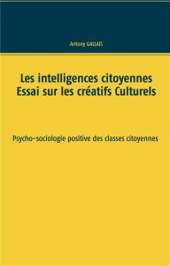 Les intelligences citoyennes. Essai sur les créatifs culturels. Psycho-sociologie positive des class - Gallais Antony