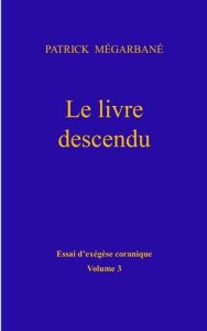 Essai d'exégèse coranique. Volume 3, Le livre descendu - Mégarbané Patrick