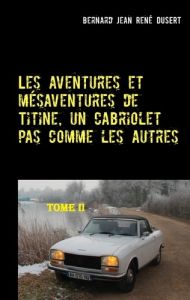 Les aventures et mésaventures de Titine, un cabriolet pas comme les autres Tome 2 - Dusert Bernard Jean René