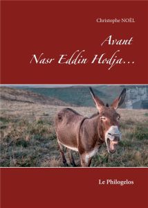 Les Très-Mirifiques et Très-Edifiantes Aventures du Hodja nasr Eddin : Avant Nasr Eddin Hodja... Le - Noël Christophe