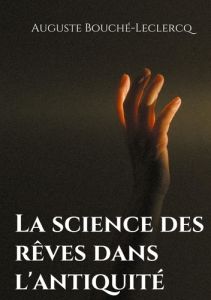 La science des rêves dans l'Antiquité. Mythes, légendes, et secrets de l'interprétation des rêves da - Bouché-Leclercq Auguste