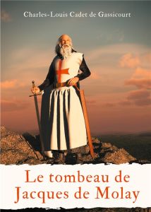 Le tombeau de Jacques de Molay. Ou Le secret des conspirateurs à ceux qui veulent tout savoir - Cadet de Gassicourt Charles-Louis