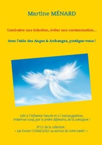 Combattre une infection, éviter une contamination... Avec l'aide des Anges & Archanges, protègez-vou - Ménard Martine