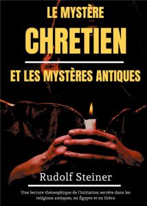 Le Mystère Chrétien et les Mystères Antiques. Une lecture théosophique de l'initiation secrète dans - Steiner Rudolf