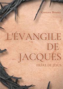 L'Evangile de Jacques. Un livre apocryphe du Nouveau Testament attribué à Jacques, frère de Jésus - Brunet Gustave