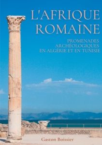 L'Afrique romaine. Promenades archéologiques en Algérie et en Tunisie - Boissier Gaston