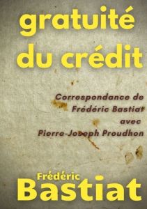 Gratuité du crédit. Correspondance de Frédéric Bastiat avec Pierre-Joseph Proudhon - Bastiat Frédéric - Proudhon Pierre-Joseph