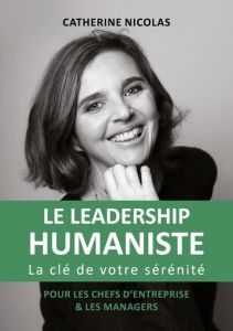 Le leadership humaniste. La clé de votre sérénité - Pour les chefs d'entreprise et les managers - Nicolas Catherine