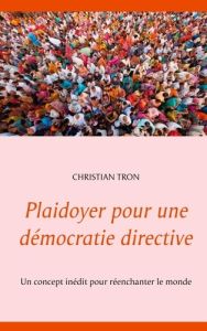 Plaidoyer pour une démocratie directive. Un concept inédit pour réenchanter le monde - Tron Christian