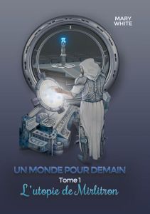 Un monde pour demain. Tome 1 : l'utopie de mirlitron - White Mary