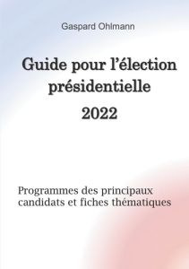 Guide pour l'élection présidentielle 2022. Programmes des principaux candidats et fiches thématiques - Ohlmann Gaspard