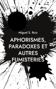 Aphorismes, paradoxes et autres fumisteries - Ruiz Miguel S.