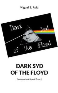 Dark Syd of the Floyd. (Les deux vies de Roger K. Barrett) - Ruiz Miguel S.