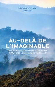 Au-delà de l'imaginable. ou le destin impensable du jeune Rwandais Jean-Daniel Kabalisa - Rurangwa Jean-Marie Vianney