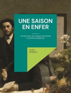 Une saison en enfer. un recueil de poèmes en prose d'Arthur Rimbaud - Rimbaud Arthur