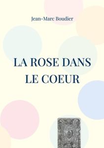 La Rose dans le Coeur. Et autres recensions et études religieuses - Boudier Jean-Marc