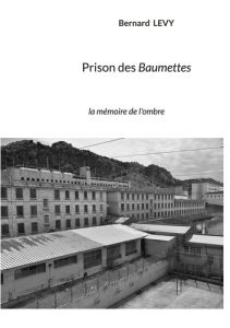 Prison des Baumettes. La mémoire de l'ombre - Levy Bernard