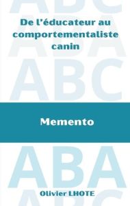 De l'éducateur au comportementaliste canin. Mémento - Lhote Olivier