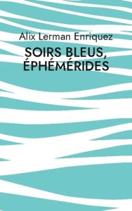 Soirs bleus, éphémérides. Poèmes - Lerman Enriquez alix