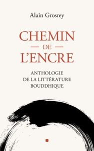 Chemin de l'Encre. Anthologie de la littérature bouddhique - Grosrey Alain