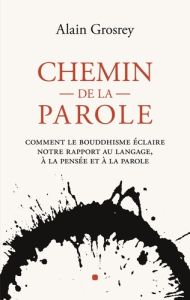 Chemin de la Parole. Comment le bouddhisme éclaire notre rapport au langage, à la pensée et à la par - Grosrey Alain