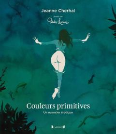 Couleurs primitives. Un nuancier érotique - Cherhal Jeanne