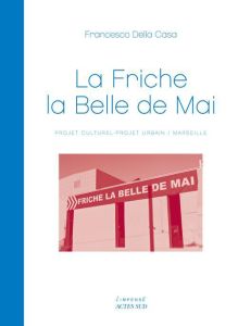 La Friche la Belle de Mai. Projet culturel - Projet urbain / Marseille - Della Casa Francesco