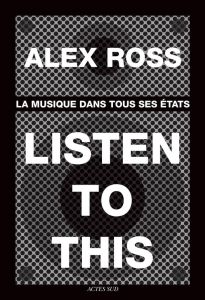 Listen to this. La musique dans tous ses états - Ross Alex - Slaars Laurent