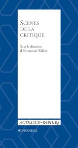 Scènes de la critique. Les mutations de la critique dans les arts de la scène - Wallon Emmanuel - Baecque Antoine de - Carré Alice