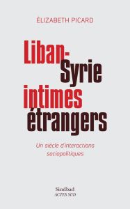 Liban-Syrie, intimes étrangers. Un siècle d'interactions sociopolitiques - Picard Elizabeth