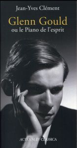 Glenn Gould ou le Piano de l'esprit - Clément Jean-Yves