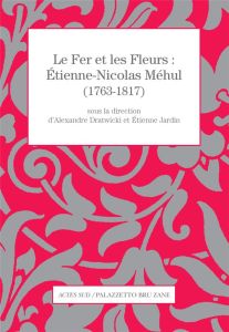 Le Fer et les Fleurs : Etienne-Nicolas Méhul (1763-1817) - Dratwicki Alexandre - Jardin Etienne