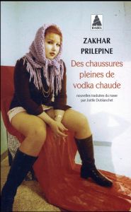 Des chaussures pleines de vodka chaude - Prilepine Zakhar - Dublanchet Joëlle