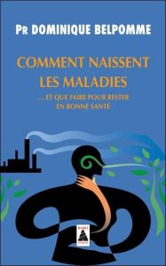 Comment naissent les maladies... Et que faire pour rester en bonne santé - Belpomme Dominique