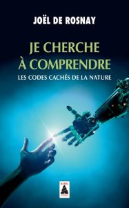 Je cherche à comprendre. Les codes cachés de la nature - Rosnay Joël de