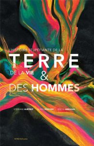 L'histoire stupéfiante de la Terre, de la vie & des hommes - Hurtrez Stéphane - Zürcher Muriel - Abbasian Pooya